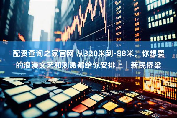 配资查询之家官网 从320米到-88米，你想要的浪漫文艺和刺激都给你安排上｜新民侨梁