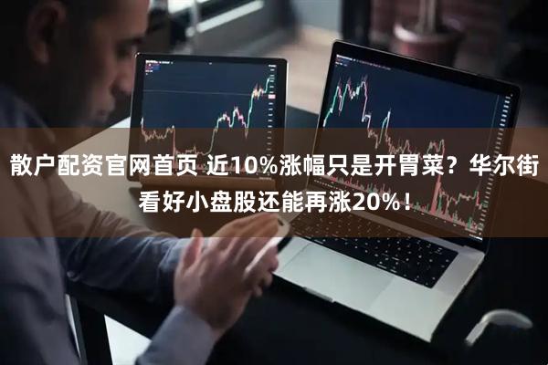 散户配资官网首页 近10%涨幅只是开胃菜？华尔街看好小盘股还能再涨20%！