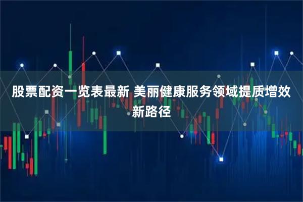 股票配资一览表最新 美丽健康服务领域提质增效新路径