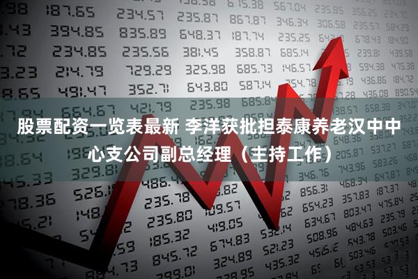 股票配资一览表最新 李洋获批担泰康养老汉中中心支公司副总经理（主持工作）