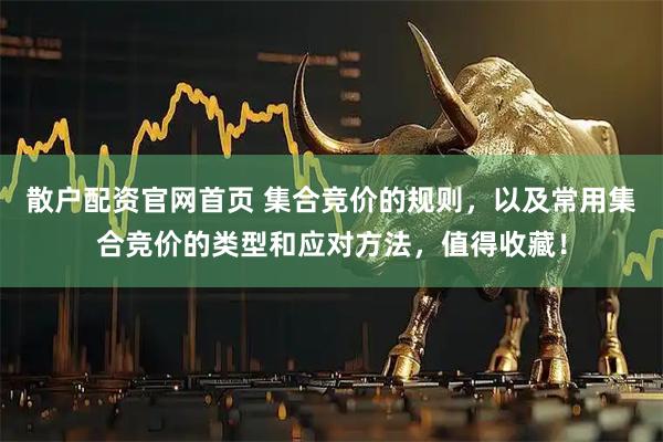 散户配资官网首页 集合竞价的规则，以及常用集合竞价的类型和应对方法，值得收藏！