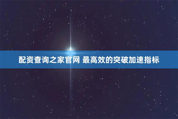 配资查询之家官网 最高效的突破加速指标