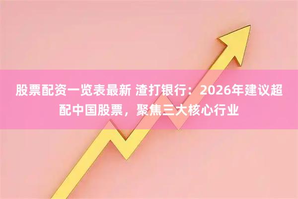 股票配资一览表最新 渣打银行：2026年建议超配中国股票，聚焦三大核心行业